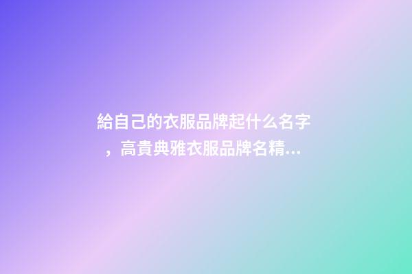 給自己的衣服品牌起什么名字，高貴典雅衣服品牌名精選
